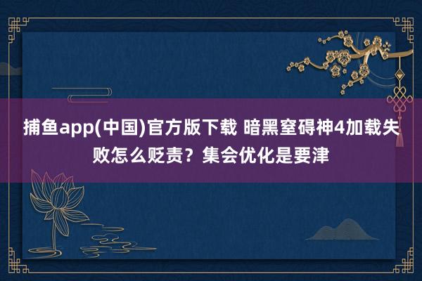 捕鱼app(中国)官方版下载 暗黑窒碍神4加载失败怎么贬责？集会优化是要津