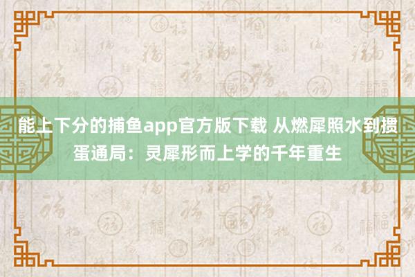 能上下分的捕鱼app官方版下载 从燃犀照水到掼蛋通局：灵犀形而上学的千年重生
