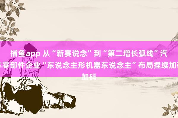 捕鱼app 从“新赛说念”到“第二增长弧线”汽车零部件企业“东说念主形机器东说念主”布局捏续加码