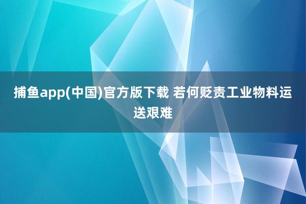 捕鱼app(中国)官方版下载 若何贬责工业物料运送艰难