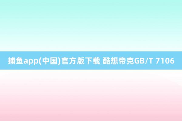 捕鱼app(中国)官方版下载 酷想帝克GB/T 7106