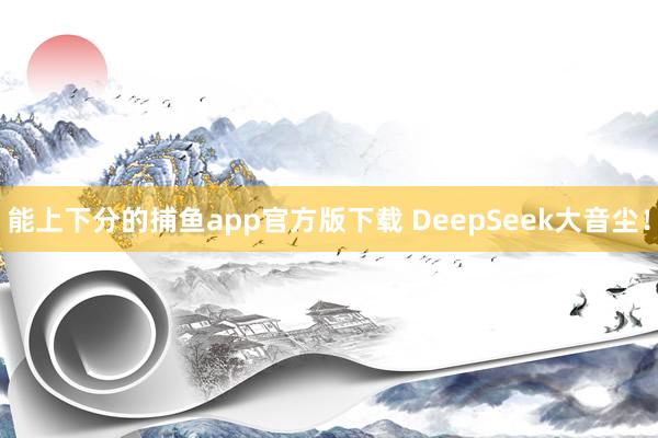 能上下分的捕鱼app官方版下载 DeepSeek大音尘！