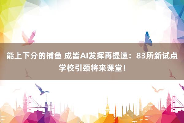 能上下分的捕鱼 成皆AI发挥再提速：83所新试点学校引颈将来课堂！