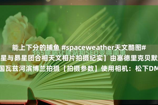 能上下分的捕鱼 #spaceweather天文酷图# #天文酷图# 【2026年金星与昴星团合相天文相片拍摄纪实】由塞德里克贝默于2026年4月24日在法国瓦兹河滨博兰拍摄【拍摄参数】使用相机：松下DMCLX15曝光工夫：5010光圈：f2.8感光度：400拍摄工夫：044238【详...