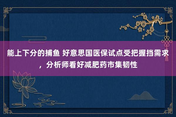 能上下分的捕鱼 好意思国医保试点受把握挡需求，分析师看好减肥药市集韧性