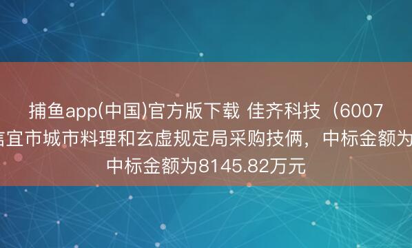 捕鱼app(中国)官方版下载 佳齐科技（600728）：中标信宜市城市料理和玄虚规定局采购技俩，中标金额为8145.82万元