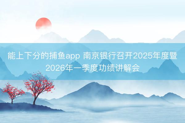 能上下分的捕鱼app 南京银行召开2025年度暨2026年一季度功绩讲解会