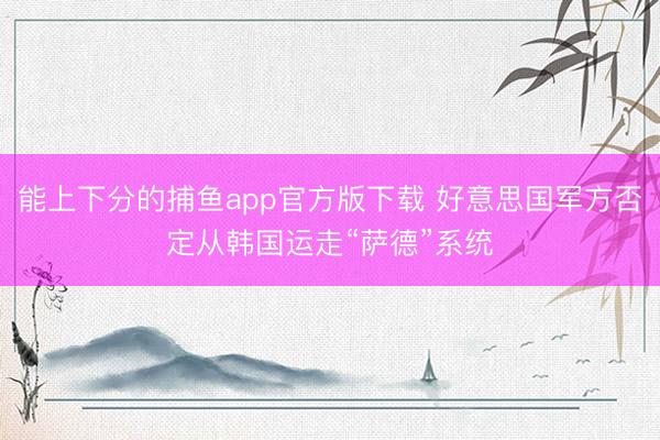 能上下分的捕鱼app官方版下载 好意思国军方否定从韩国运走“萨德”系统